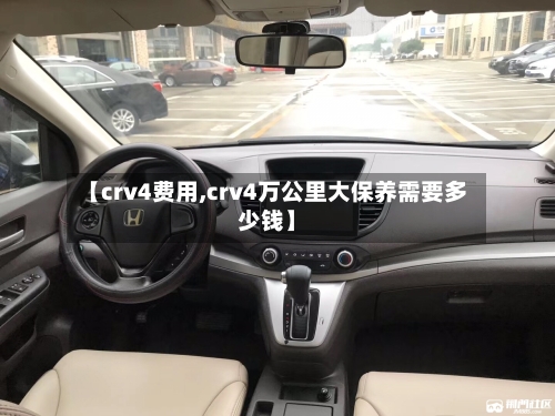 【crv4费用,crv4万公里大保养需要多少钱】-第3张图片