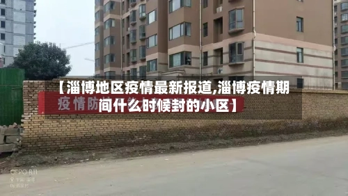 【淄博地区疫情最新报道,淄博疫情期间什么时候封的小区】-第3张图片