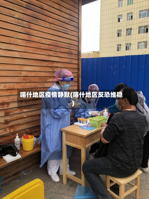 喀什地区疫情静默(喀什地区反恐维稳)-第3张图片