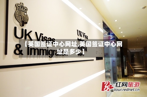 【英国签证中心网址,英国签证中心网址是多少】