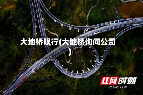 大地桥限行(大地桥询问公司)