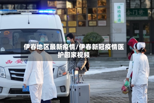伊春地区最新疫情/伊春新冠疫情医护回家视频-第2张图片