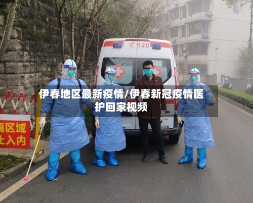 伊春地区最新疫情/伊春新冠疫情医护回家视频