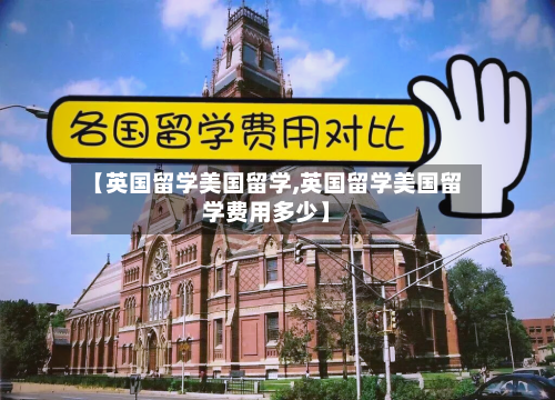 【英国留学美国留学,英国留学美国留学费用多少】