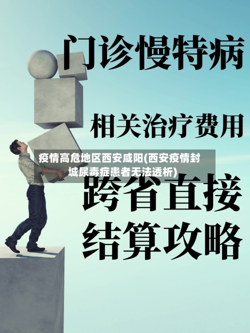 疫情高危地区西安咸阳(西安疫情封城尿毒症患者无法透析)-第3张图片