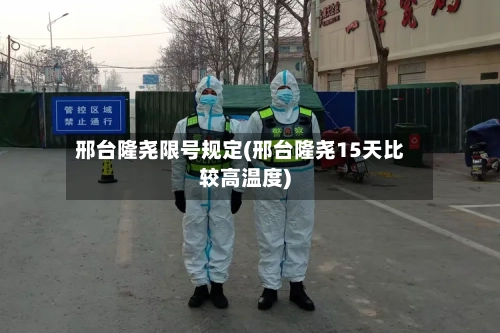 邢台隆尧限号规定(邢台隆尧15天比较高温度)