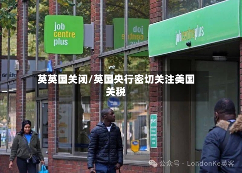 英英国关闭/英国央行密切关注美国关税-第3张图片
