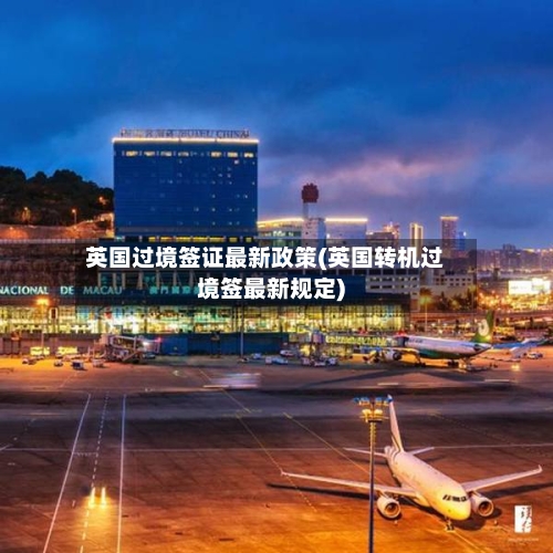 英国过境签证最新政策(英国转机过境签最新规定)-第2张图片