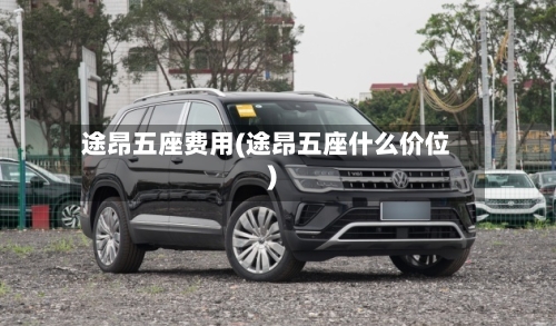 途昂五座费用(途昂五座什么价位)