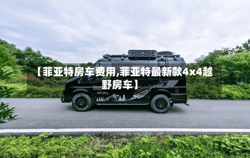【菲亚特房车费用,菲亚特最新款4x4越野房车】