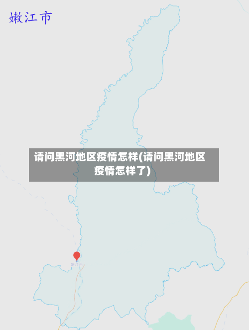 请问黑河地区疫情怎样(请问黑河地区疫情怎样了)