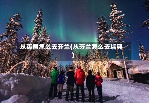 从英国怎么去芬兰(从芬兰怎么去瑞典)
