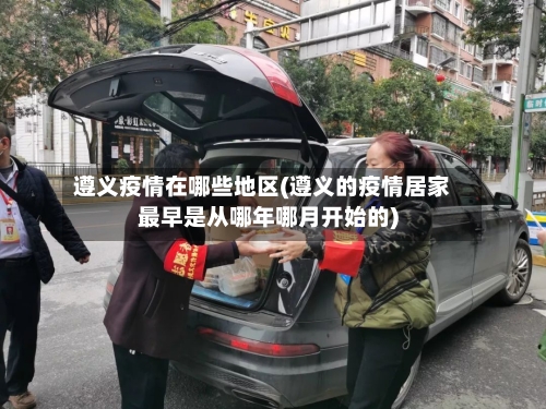遵义疫情在哪些地区(遵义的疫情居家最早是从哪年哪月开始的)-第3张图片