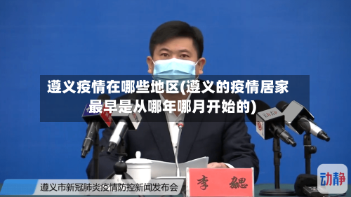遵义疫情在哪些地区(遵义的疫情居家最早是从哪年哪月开始的)