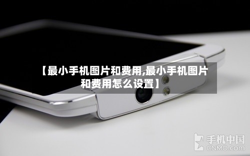 【最小手机图片和费用,最小手机图片和费用怎么设置】-第2张图片