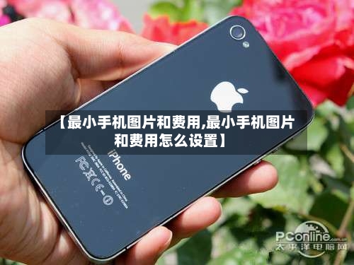 【最小手机图片和费用,最小手机图片和费用怎么设置】