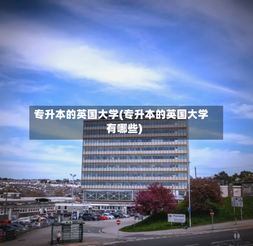 专升本的英国大学(专升本的英国大学有哪些)