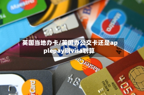 英国当地办卡/英国办公交卡还是applepay刷visa划算-第2张图片