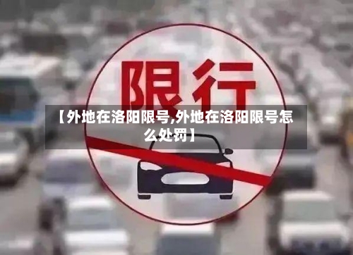 【外地在洛阳限号,外地在洛阳限号怎么处罚】