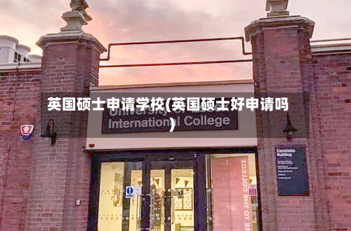 英国硕士申请学校(英国硕士好申请吗)