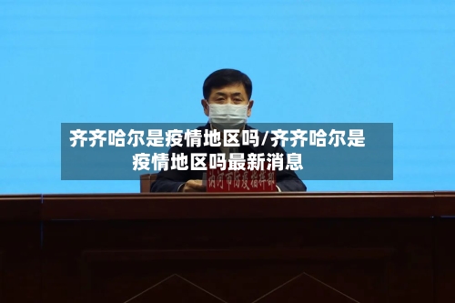 齐齐哈尔是疫情地区吗/齐齐哈尔是疫情地区吗最新消息