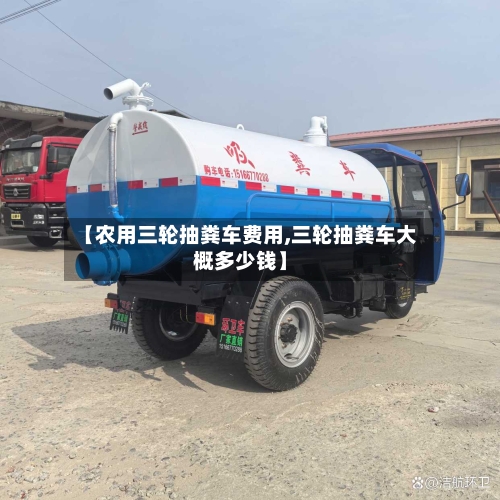 【农用三轮抽粪车费用,三轮抽粪车大概多少钱】-第2张图片