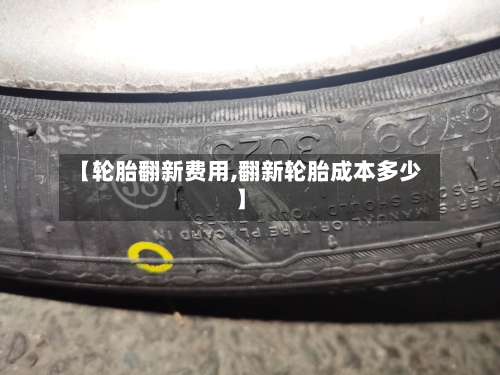 【轮胎翻新费用,翻新轮胎成本多少】