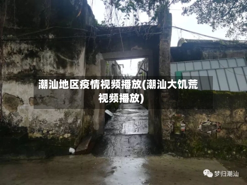 潮汕地区疫情视频播放(潮汕大饥荒视频播放)