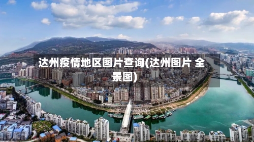 达州疫情地区图片查询(达州图片 全景图)-第2张图片