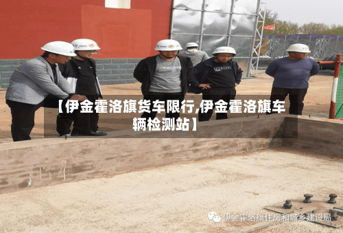 【伊金霍洛旗货车限行,伊金霍洛旗车辆检测站】