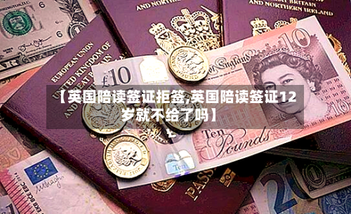 【英国陪读签证拒签,英国陪读签证12岁就不给了吗】