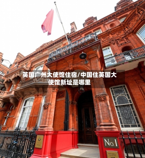 英国广州大使馆住宿/中国住英国大使馆新址是哪里-第2张图片