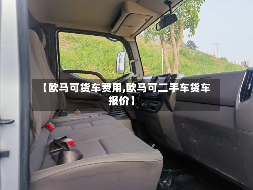 【欧马可货车费用,欧马可二手车货车报价】