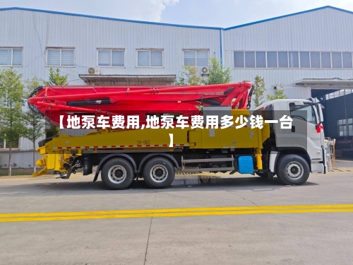 【地泵车费用,地泵车费用多少钱一台】-第2张图片