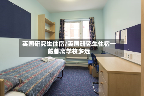 英国研究生住宿/英国研究生住宿一般都离学校多远