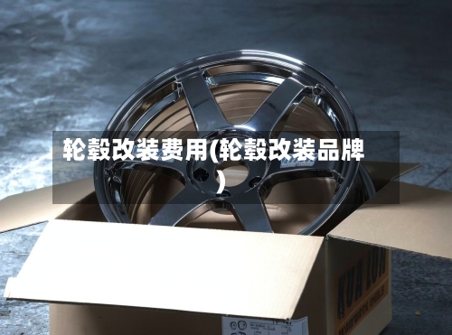 轮毂改装费用(轮毂改装品牌)-第2张图片