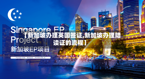 【新加坡办理英国签证,新加坡办理陪读证的流程】