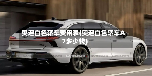 奥迪白色轿车费用表(奥迪白色轿车A7多少钱)-第2张图片