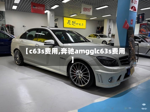 【c63s费用,奔驰amgglc63s费用】