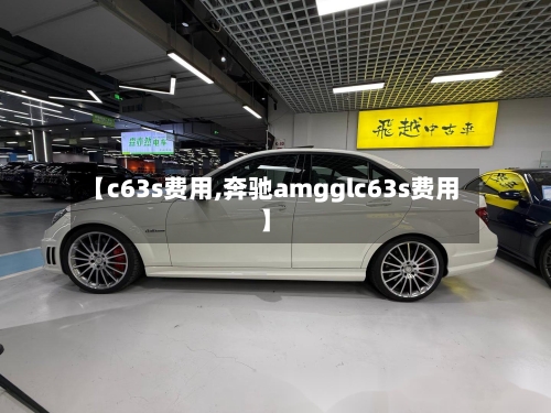 【c63s费用,奔驰amgglc63s费用】-第2张图片