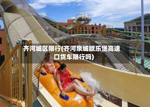 齐河城区限行(齐河泉城欧乐堡高速口货车限行吗)-第2张图片