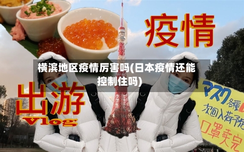 横滨地区疫情厉害吗(日本疫情还能控制住吗)