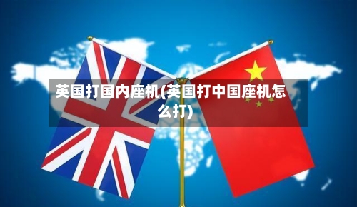 英国打国内座机(英国打中国座机怎么打)-第2张图片