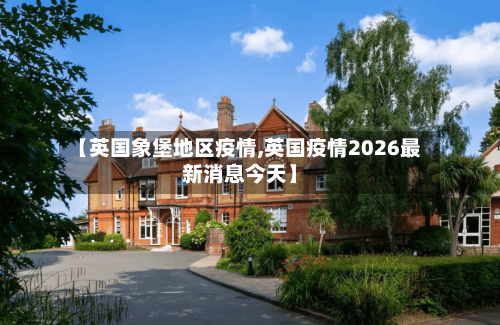 【英国象堡地区疫情,英国疫情2026最新消息今天】