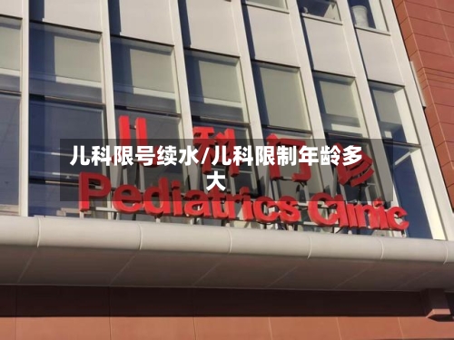 儿科限号续水/儿科限制年龄多大