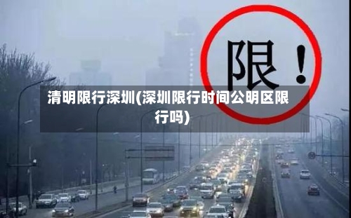 清明限行深圳(深圳限行时间公明区限行吗)-第2张图片