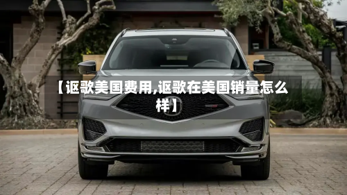 【讴歌美国费用,讴歌在美国销量怎么样】-第2张图片