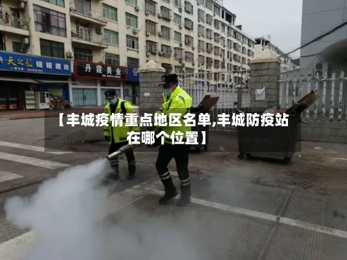 【丰城疫情重点地区名单,丰城防疫站在哪个位置】