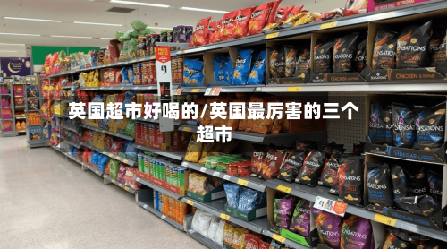 英国超市好喝的/英国最厉害的三个超市-第2张图片