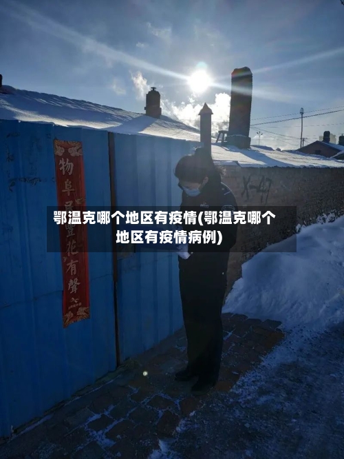 鄂温克哪个地区有疫情(鄂温克哪个地区有疫情病例)-第2张图片